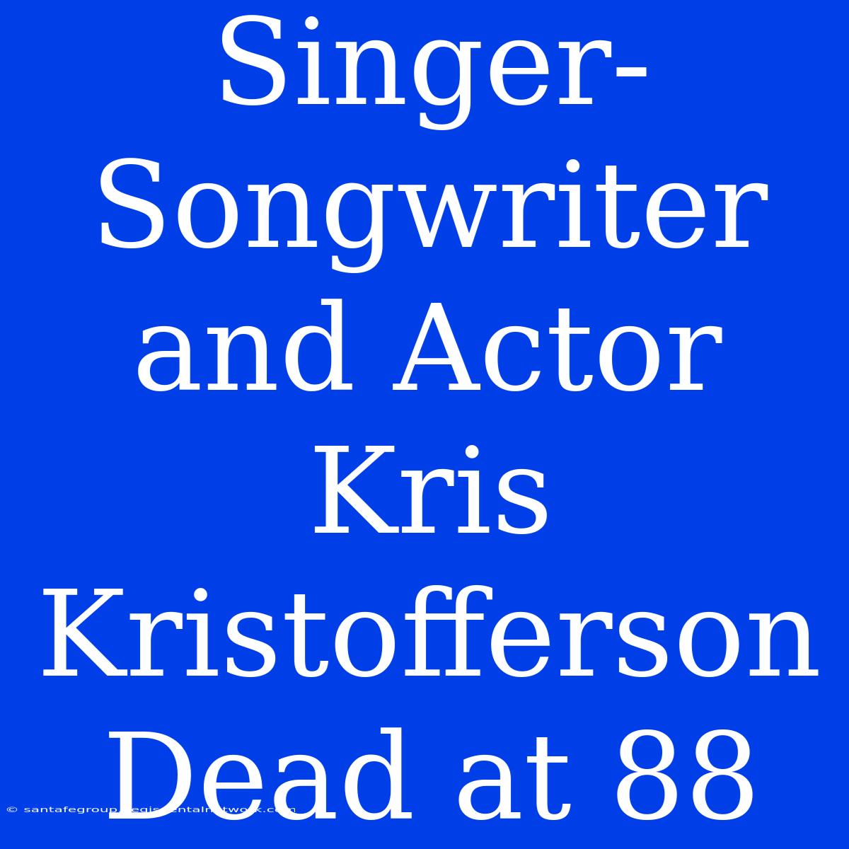 Singer-Songwriter And Actor Kris Kristofferson Dead At 88