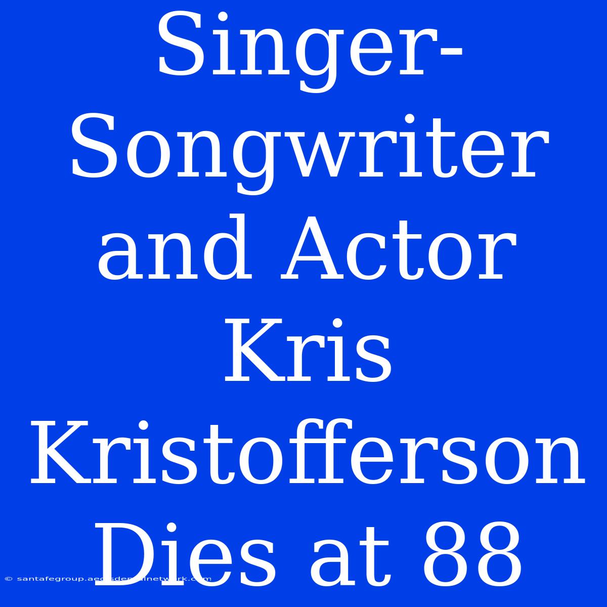 Singer-Songwriter And Actor Kris Kristofferson Dies At 88