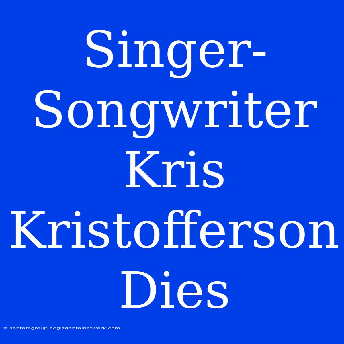 Singer-Songwriter Kris Kristofferson Dies