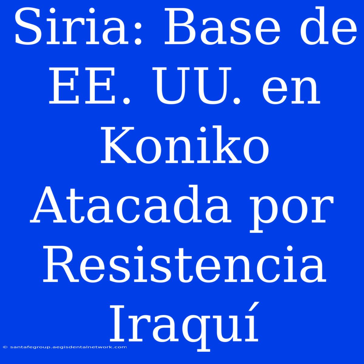 Siria: Base De EE. UU. En Koniko Atacada Por Resistencia Iraquí