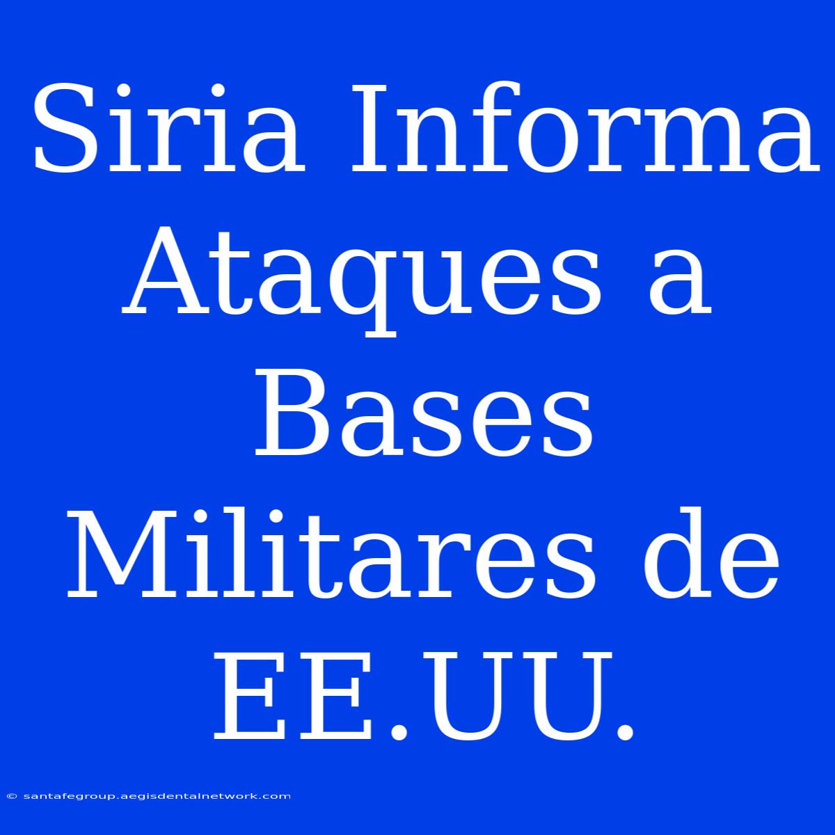 Siria Informa Ataques A Bases Militares De EE.UU.