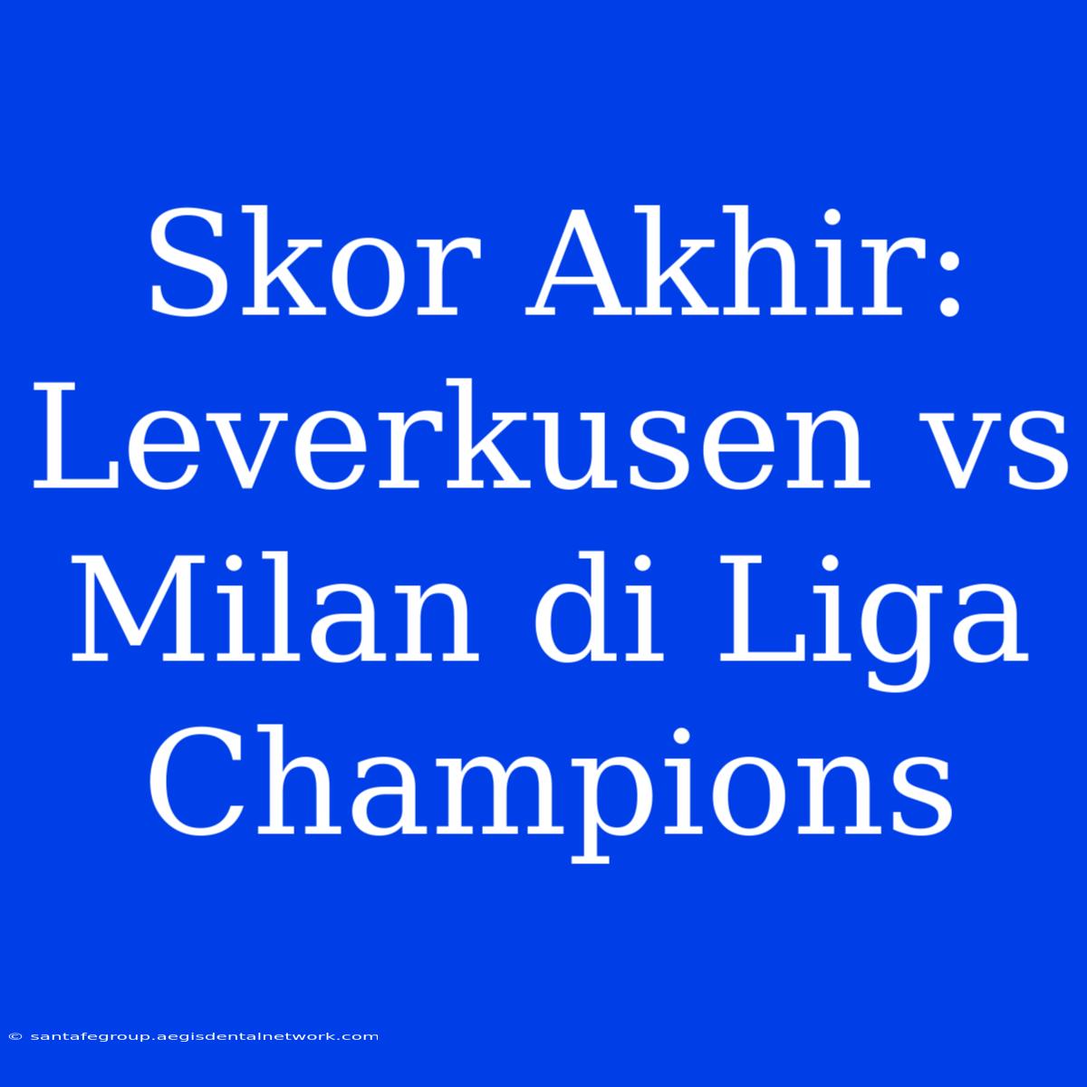 Skor Akhir: Leverkusen Vs Milan Di Liga Champions