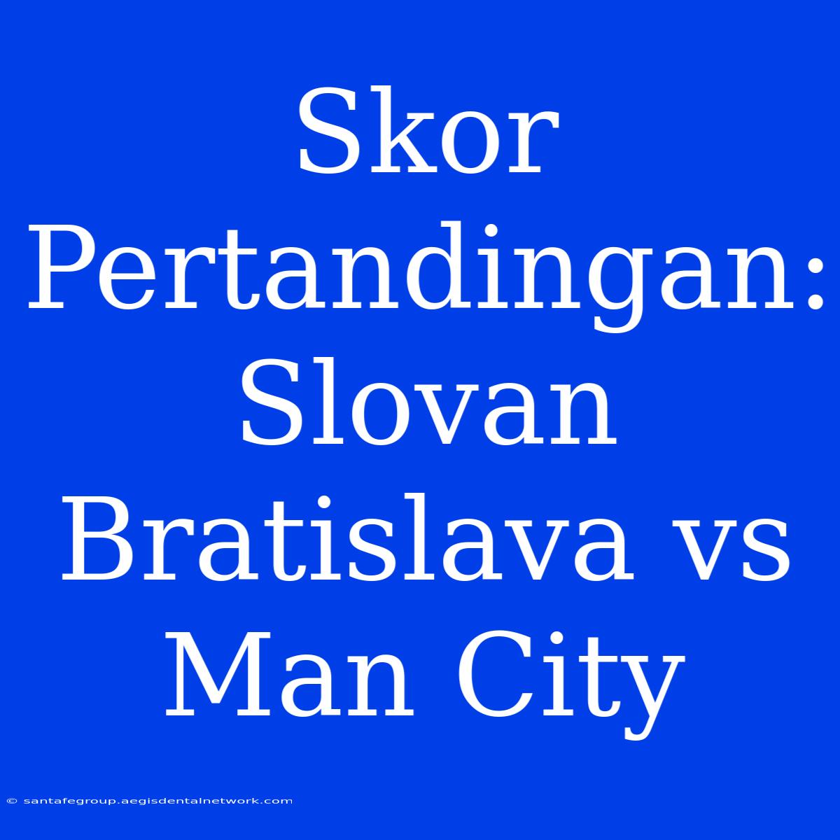 Skor Pertandingan: Slovan Bratislava Vs Man City 