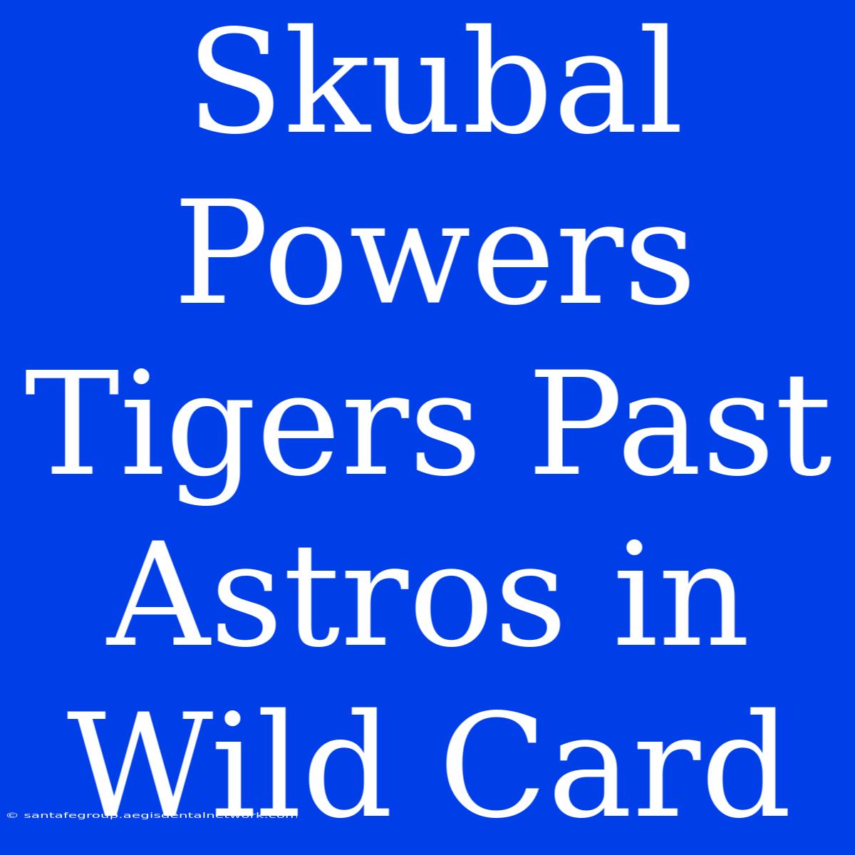 Skubal Powers Tigers Past Astros In Wild Card