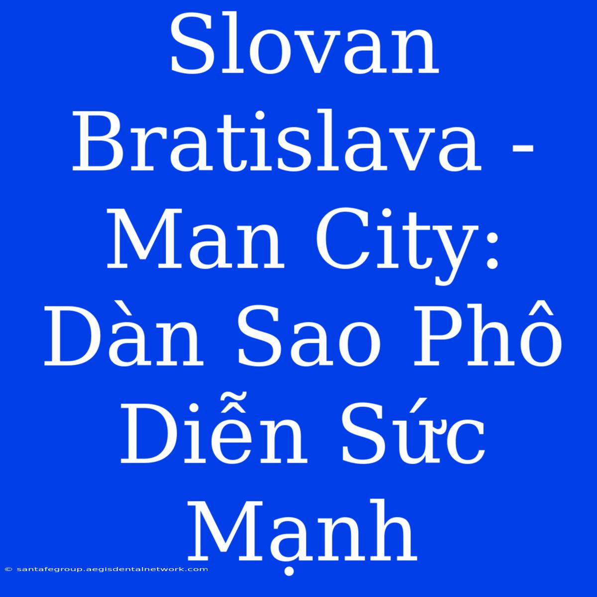 Slovan Bratislava - Man City: Dàn Sao Phô Diễn Sức Mạnh