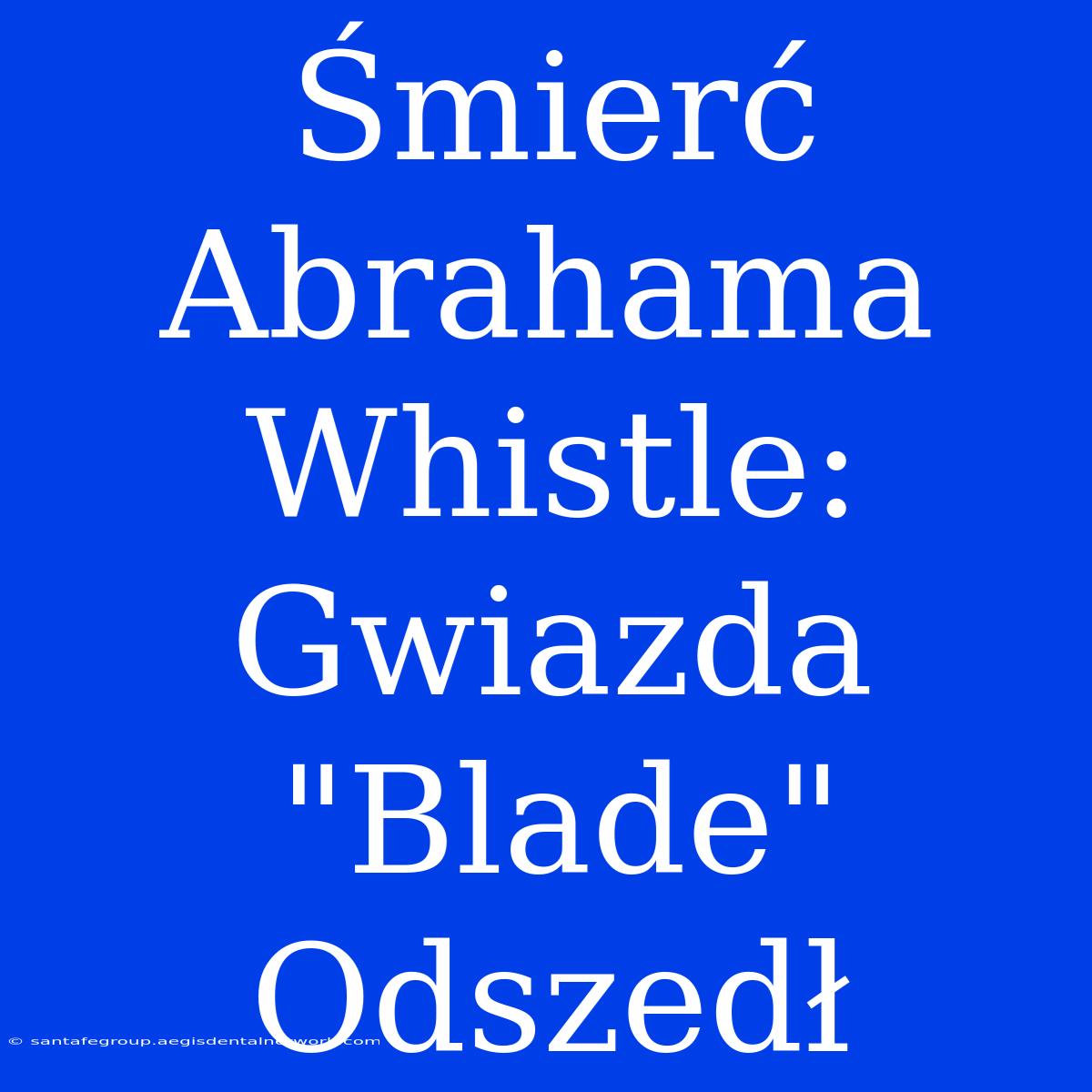 Śmierć Abrahama Whistle: Gwiazda 