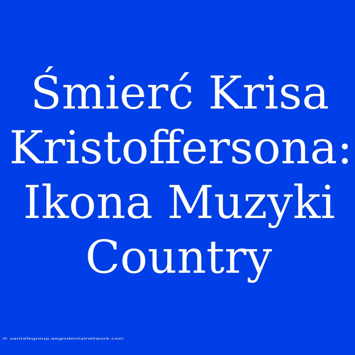 Śmierć Krisa Kristoffersona:  Ikona Muzyki Country