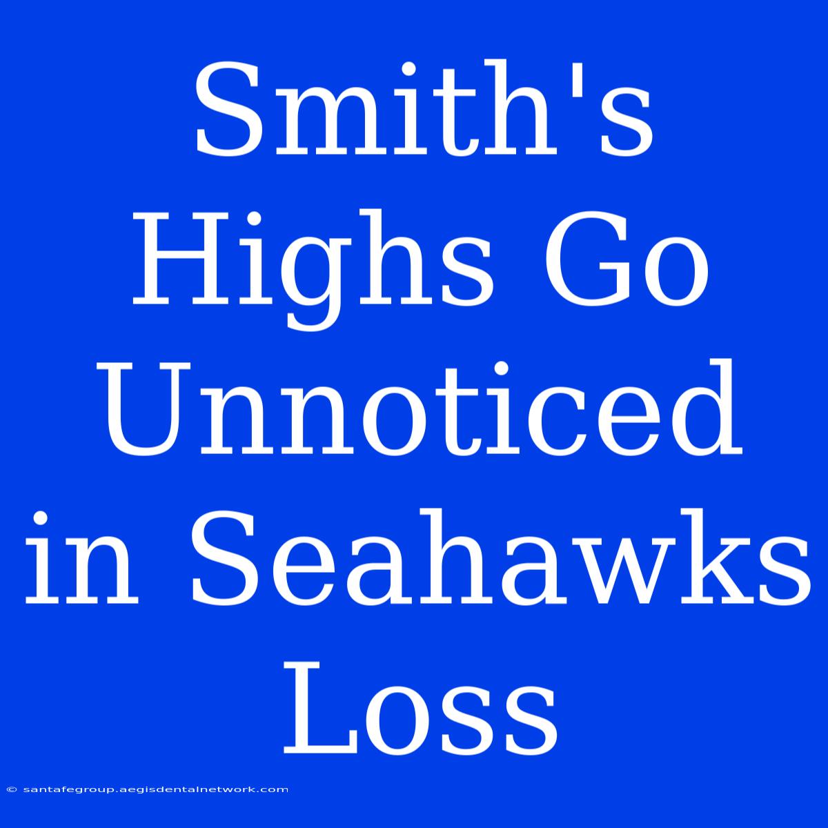 Smith's Highs Go Unnoticed In Seahawks Loss