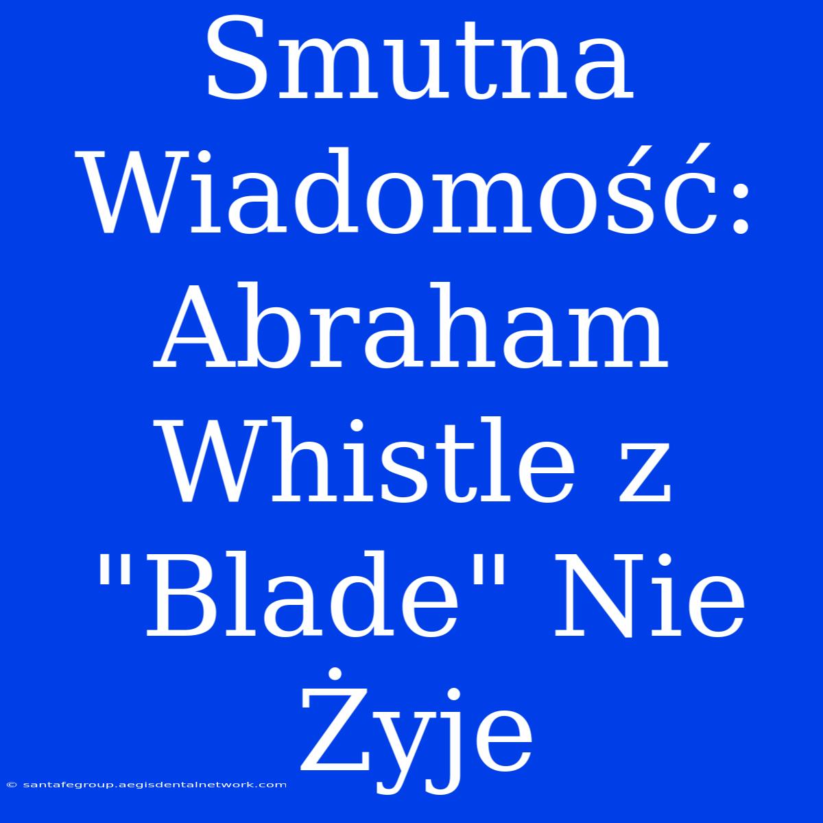 Smutna Wiadomość: Abraham Whistle Z 