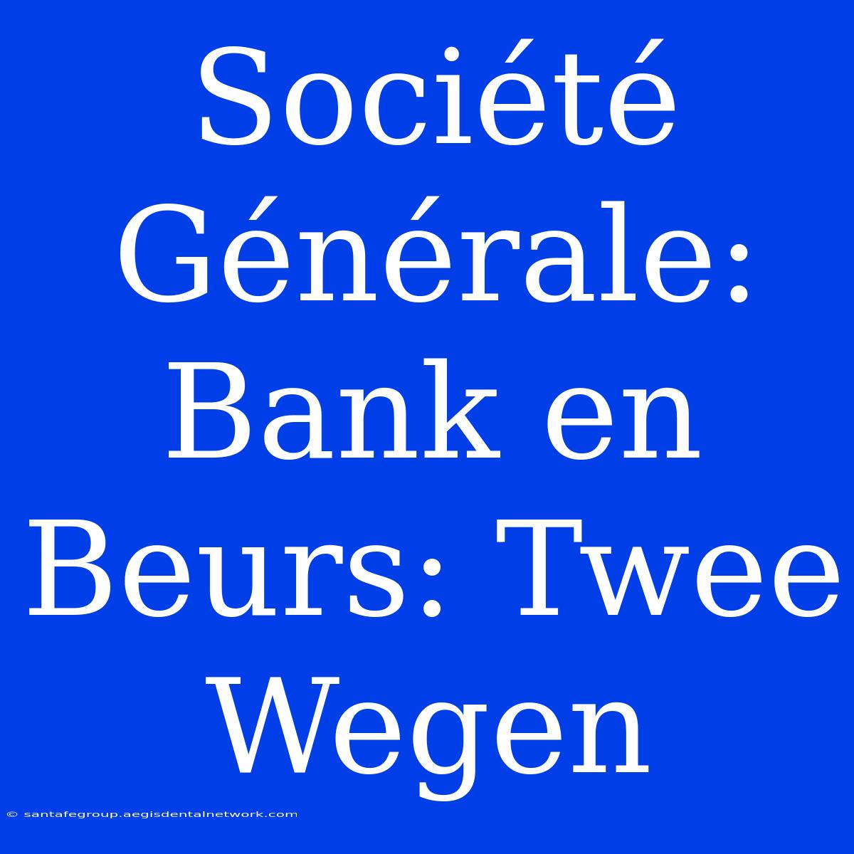 Société Générale: Bank En Beurs: Twee Wegen