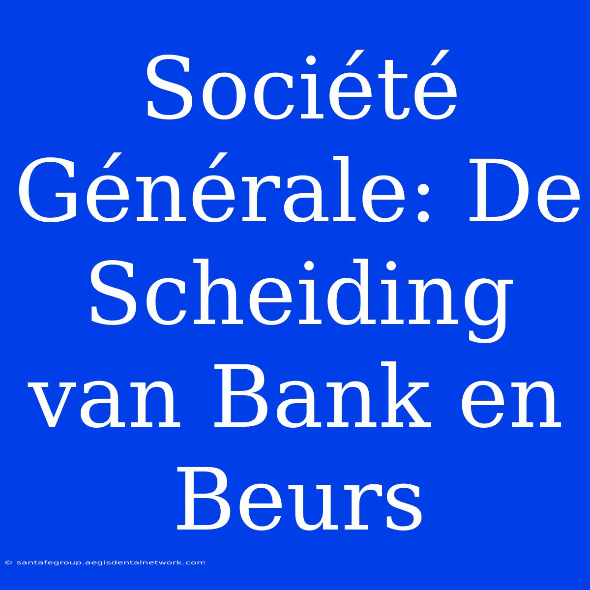 Société Générale: De Scheiding Van Bank En Beurs