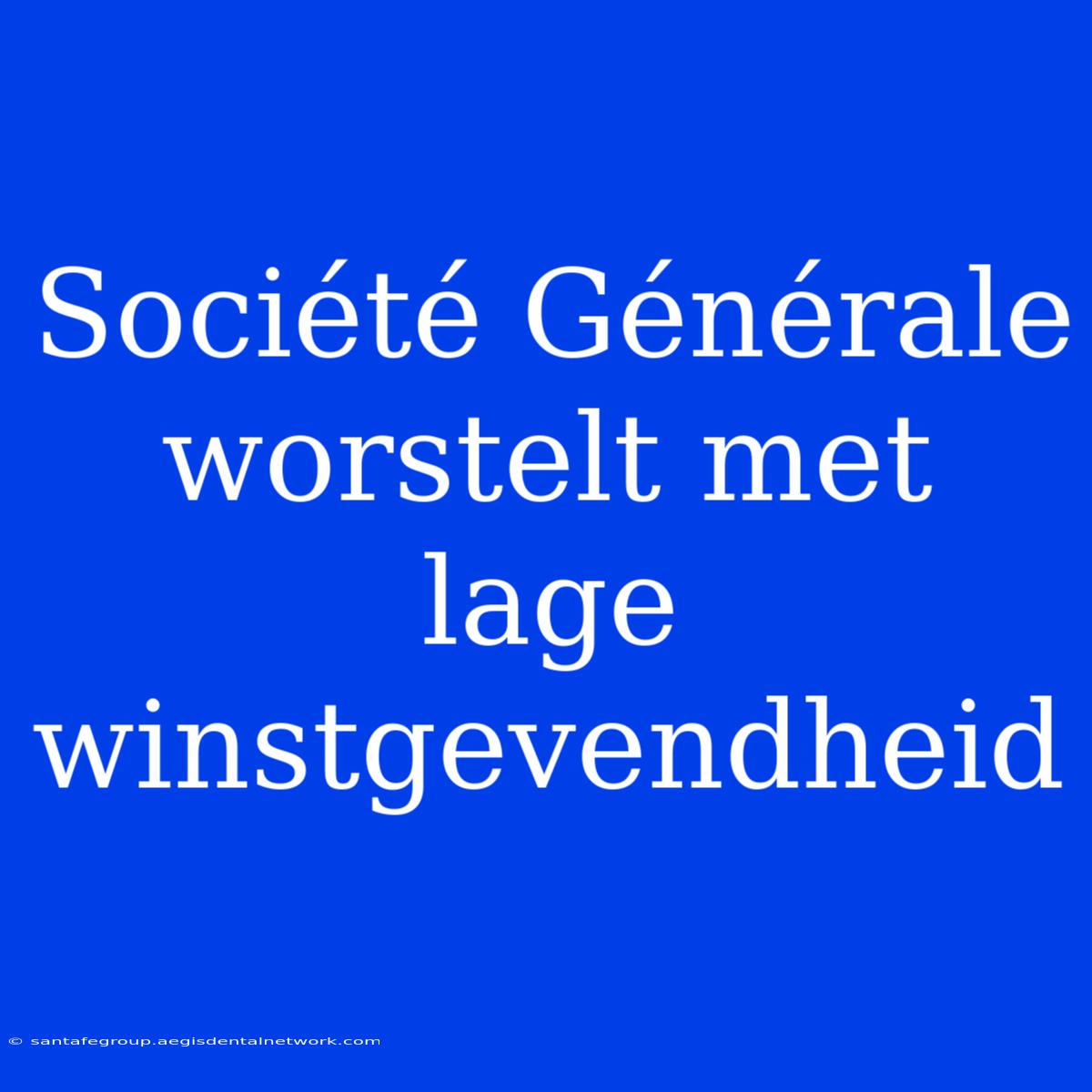 Société Générale Worstelt Met Lage Winstgevendheid