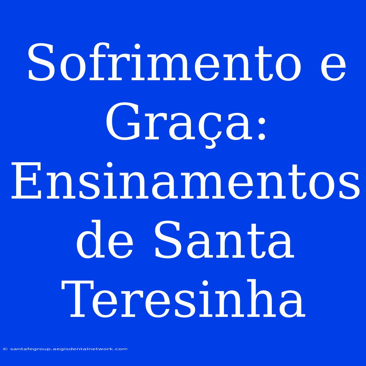 Sofrimento E Graça: Ensinamentos De Santa Teresinha