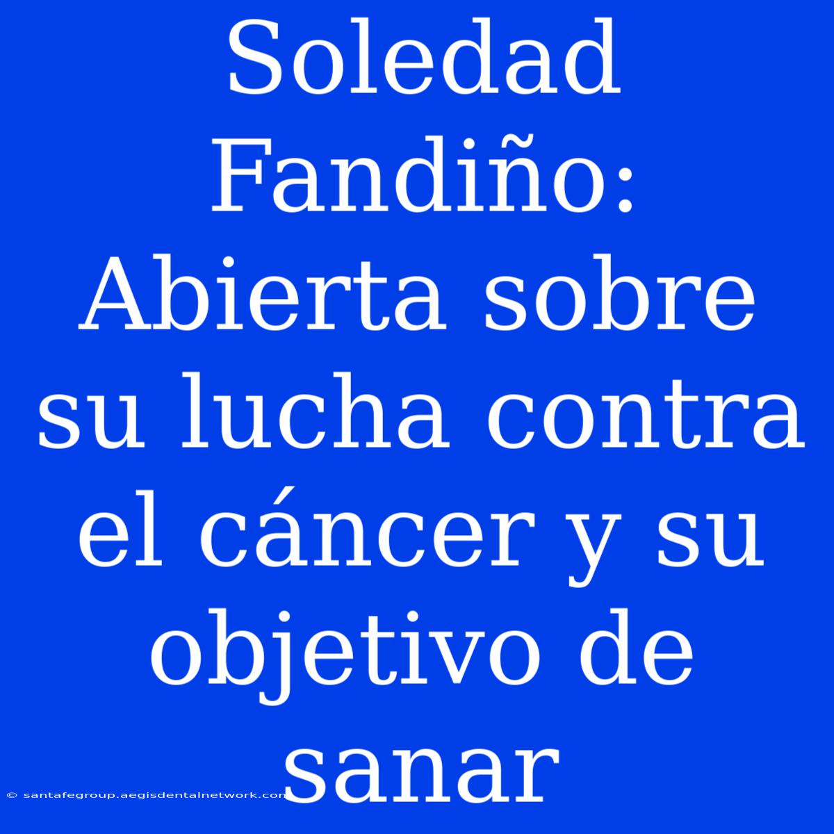 Soledad Fandiño: Abierta Sobre Su Lucha Contra El Cáncer Y Su Objetivo De Sanar 