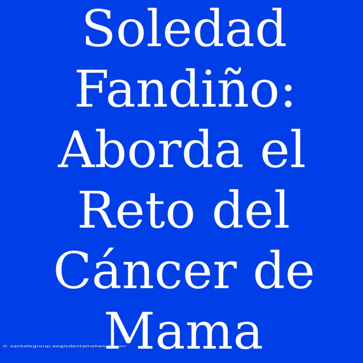 Soledad Fandiño: Aborda El Reto Del Cáncer De Mama