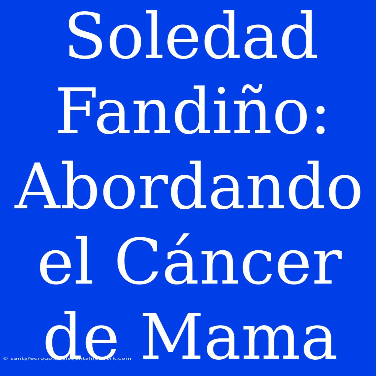 Soledad Fandiño: Abordando El Cáncer De Mama