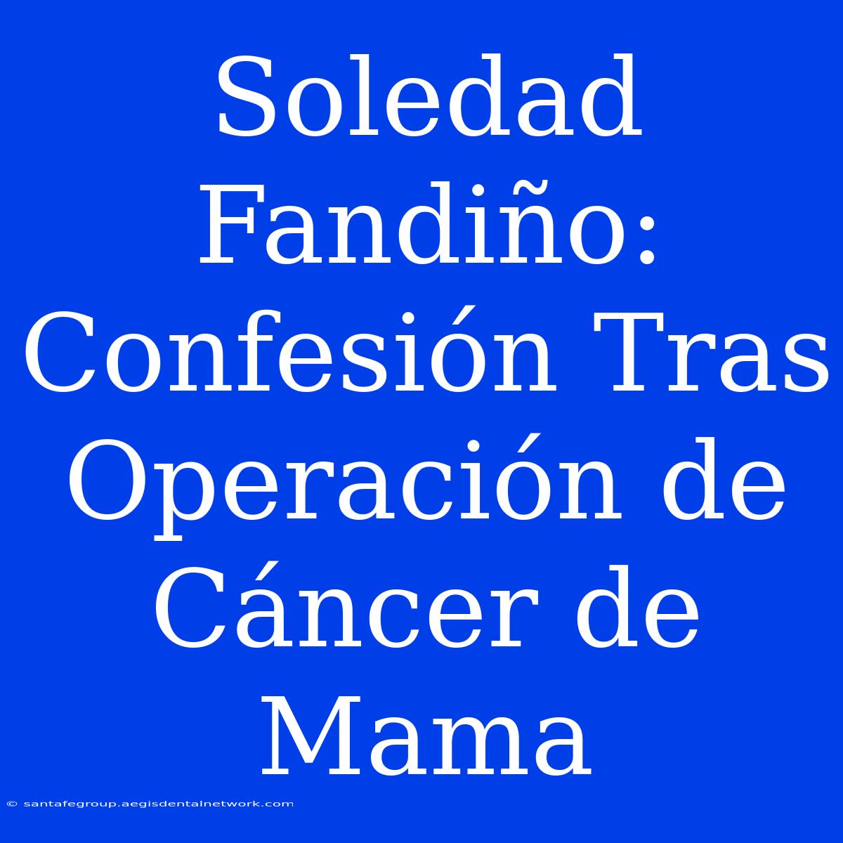 Soledad Fandiño: Confesión Tras Operación De Cáncer De Mama