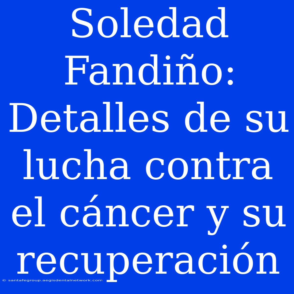 Soledad Fandiño: Detalles De Su Lucha Contra El Cáncer Y Su Recuperación