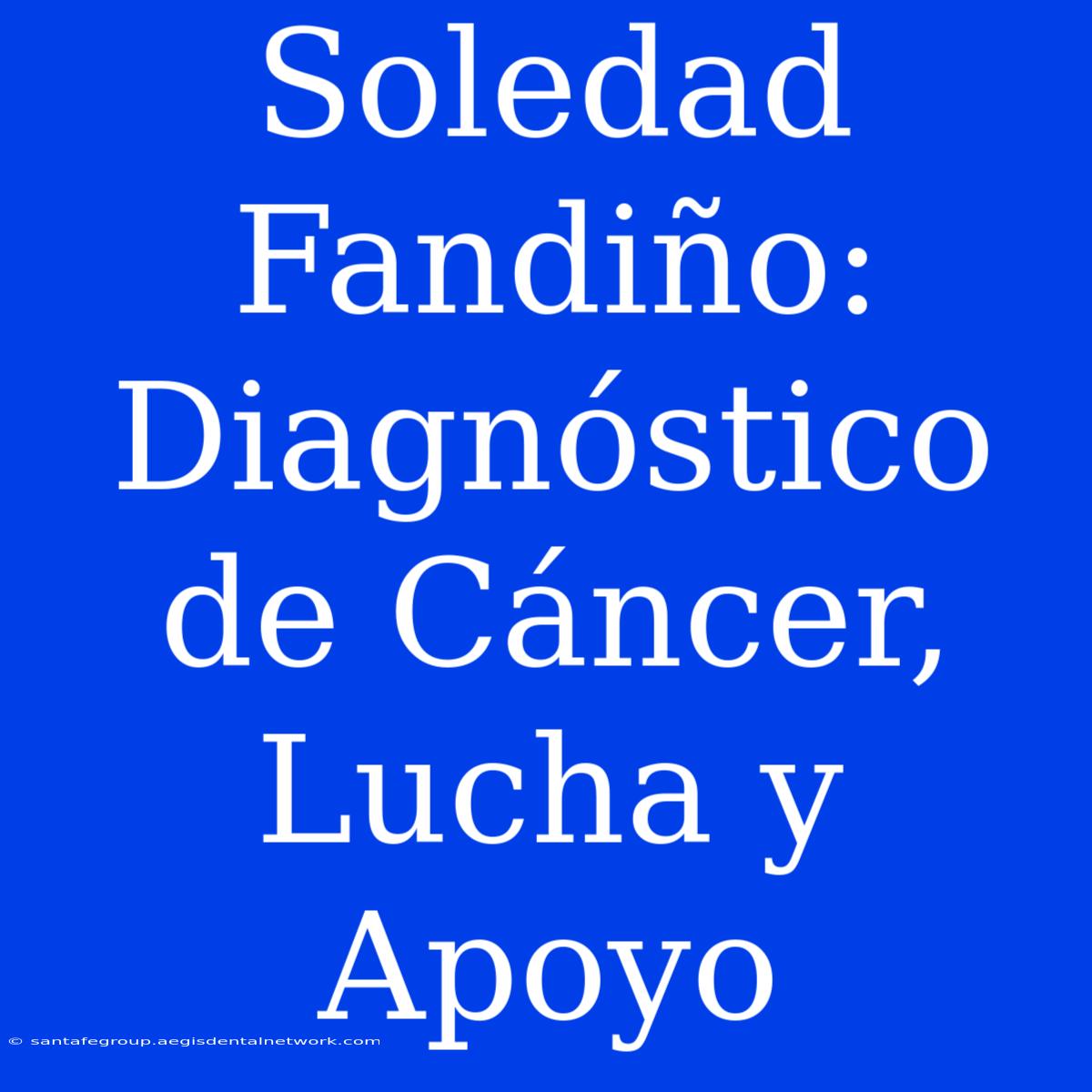 Soledad Fandiño: Diagnóstico De Cáncer, Lucha Y Apoyo