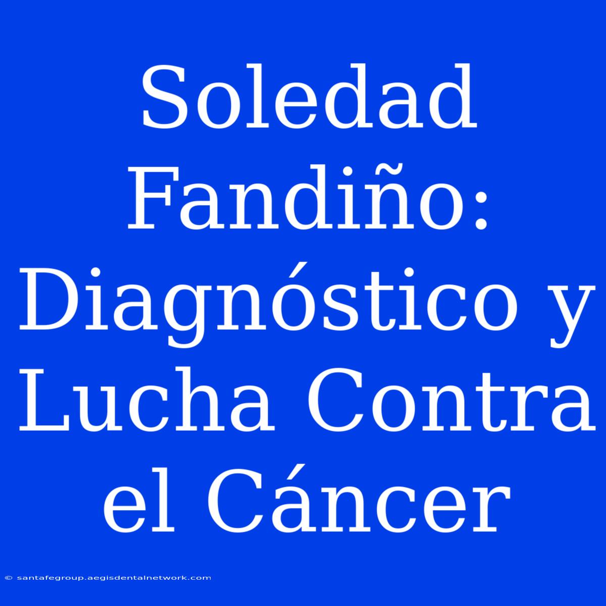 Soledad Fandiño: Diagnóstico Y Lucha Contra El Cáncer