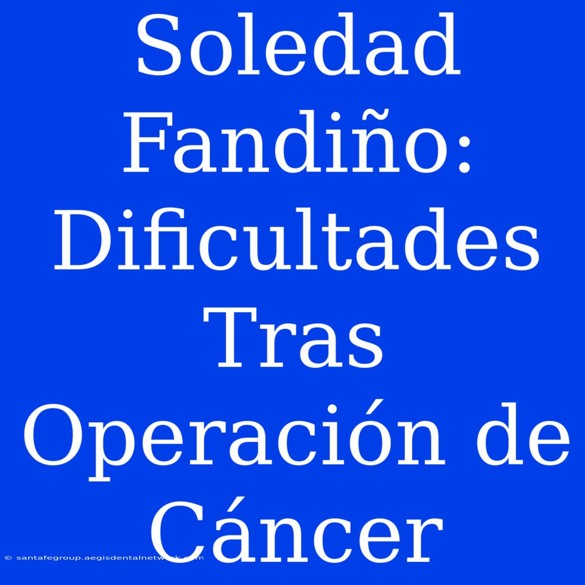 Soledad Fandiño: Dificultades Tras Operación De Cáncer