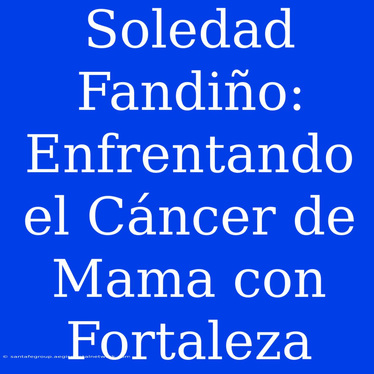 Soledad Fandiño: Enfrentando El Cáncer De Mama Con Fortaleza