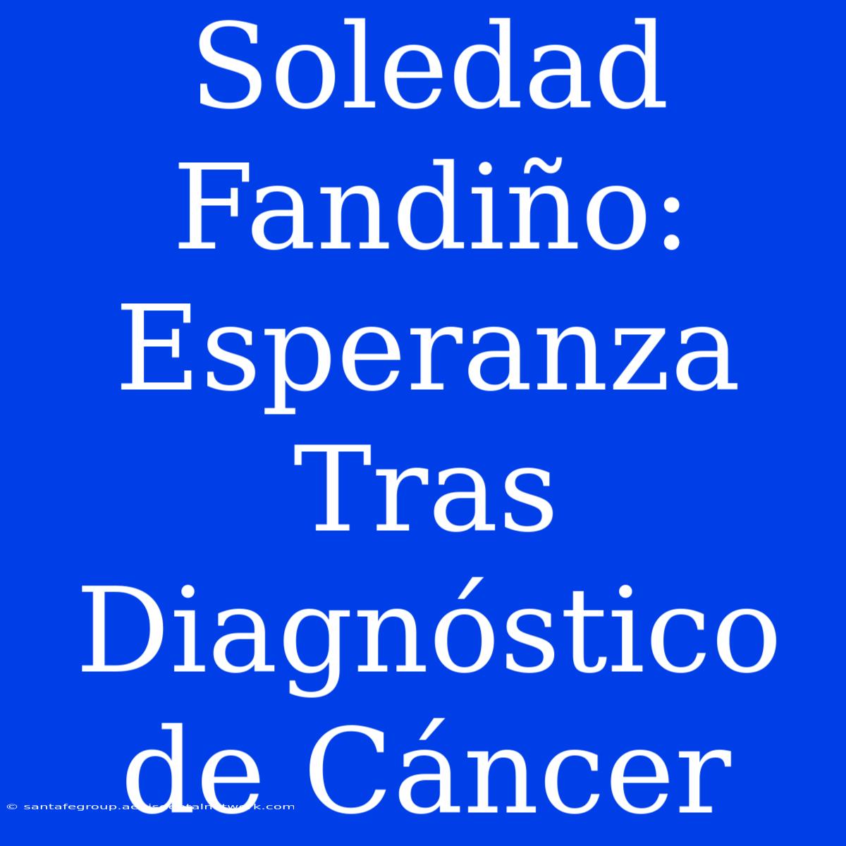 Soledad Fandiño: Esperanza Tras Diagnóstico De Cáncer