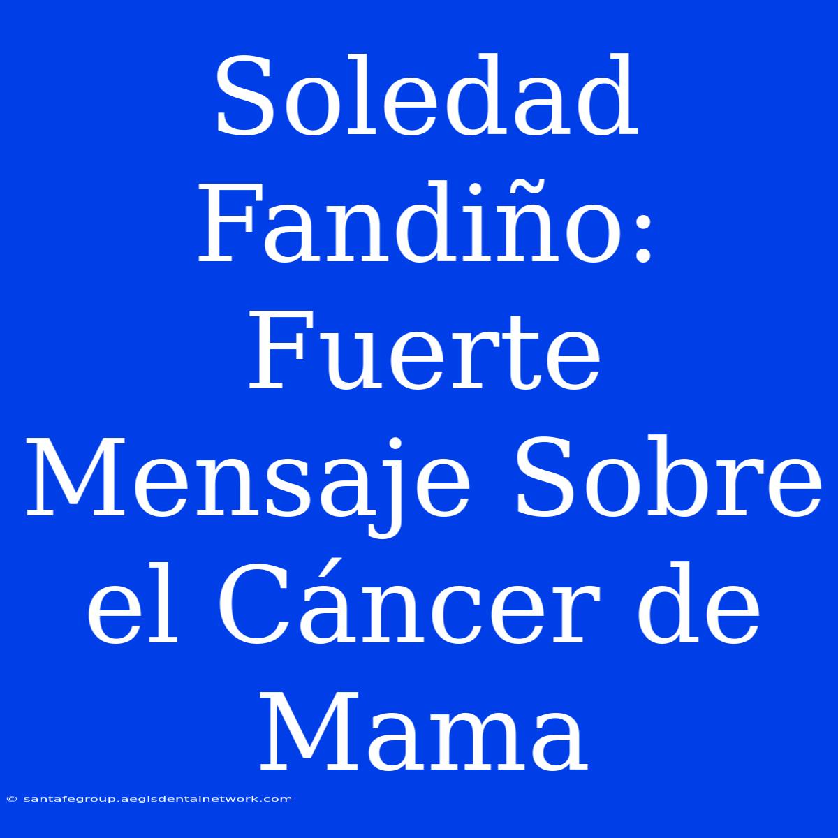 Soledad Fandiño: Fuerte Mensaje Sobre El Cáncer De Mama