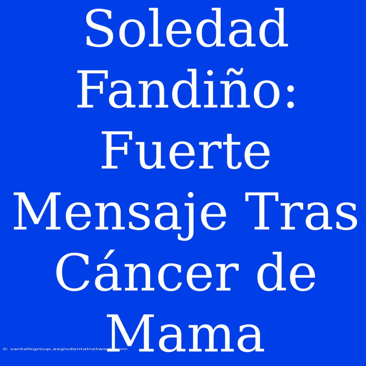 Soledad Fandiño: Fuerte Mensaje Tras Cáncer De Mama