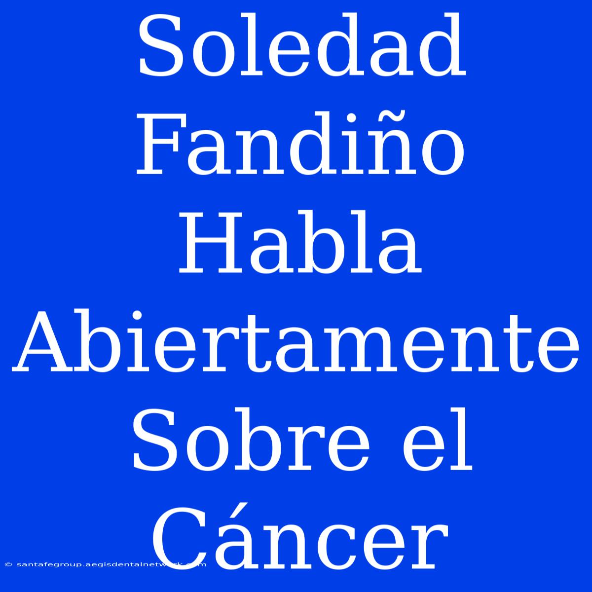 Soledad Fandiño Habla Abiertamente Sobre El Cáncer