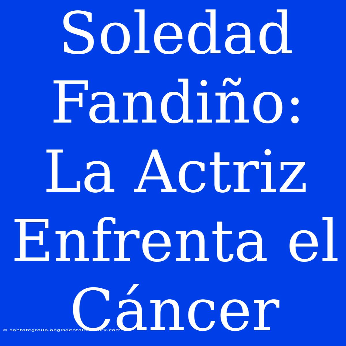 Soledad Fandiño: La Actriz Enfrenta El Cáncer