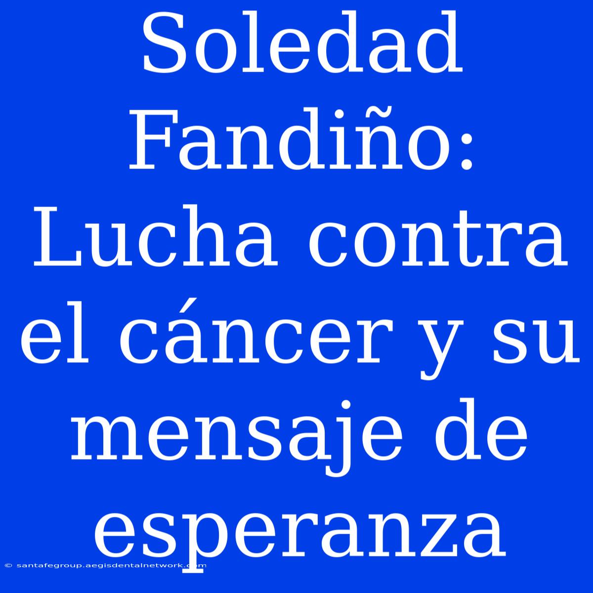 Soledad Fandiño: Lucha Contra El Cáncer Y Su Mensaje De Esperanza