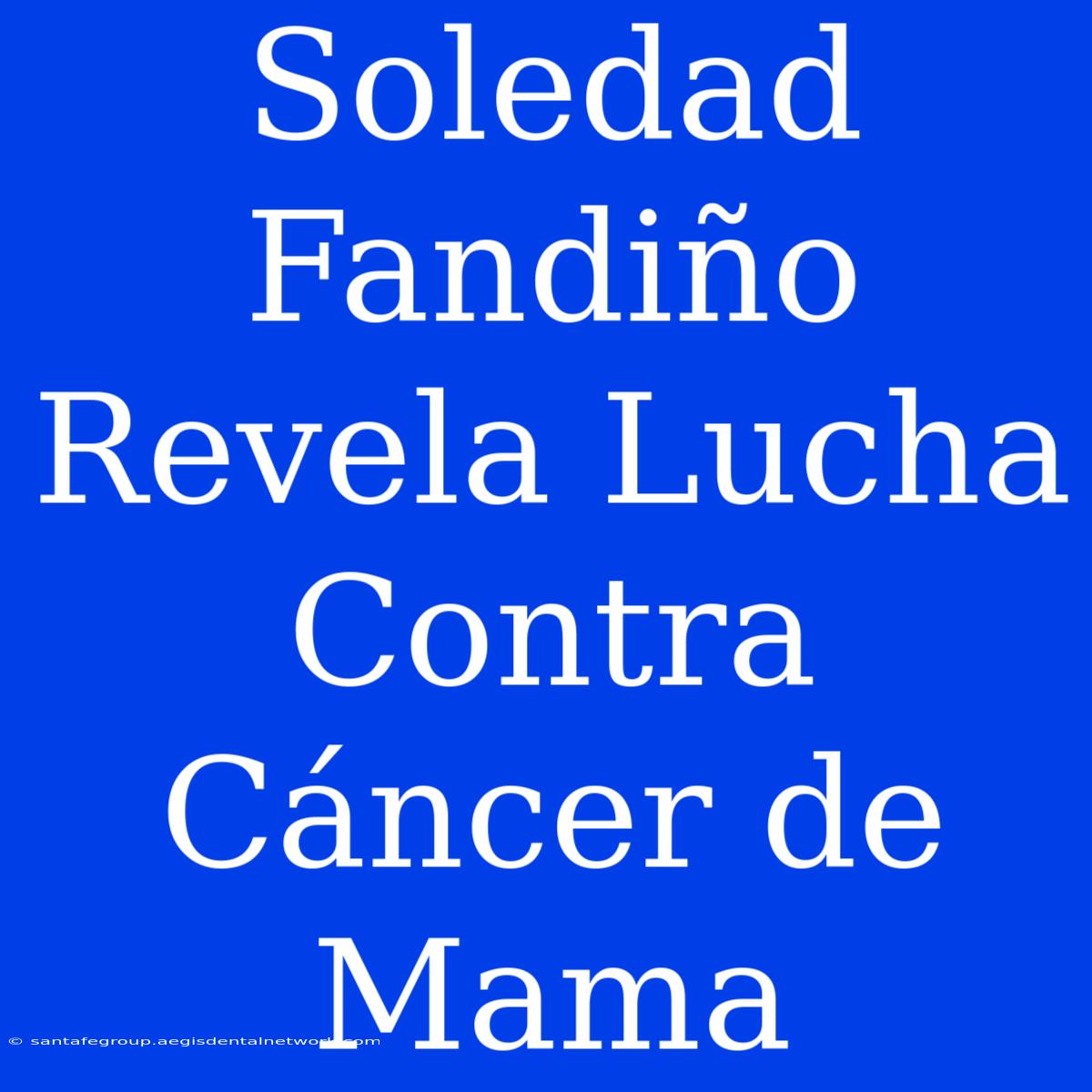 Soledad Fandiño Revela Lucha Contra Cáncer De Mama