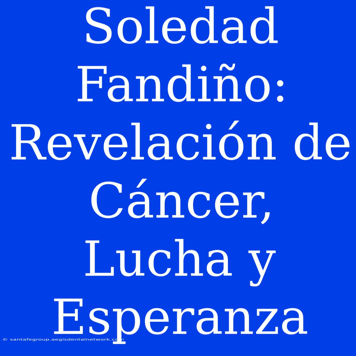 Soledad Fandiño: Revelación De Cáncer, Lucha Y Esperanza