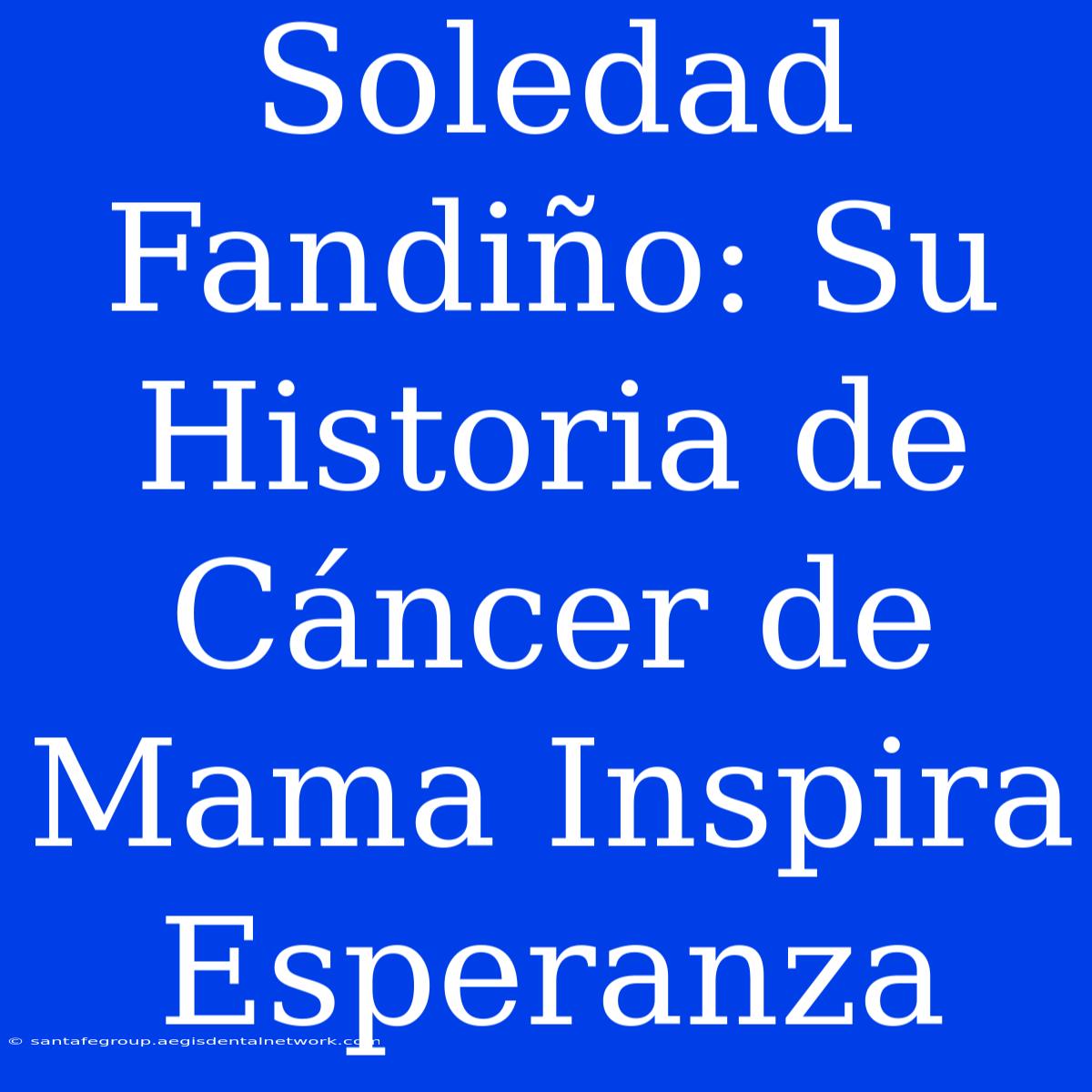 Soledad Fandiño: Su Historia De Cáncer De Mama Inspira Esperanza