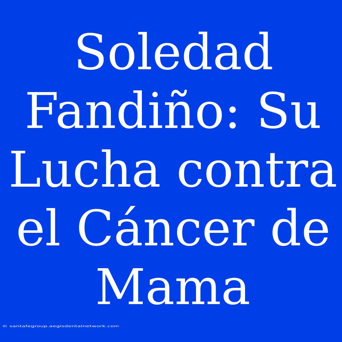 Soledad Fandiño: Su Lucha Contra El Cáncer De Mama