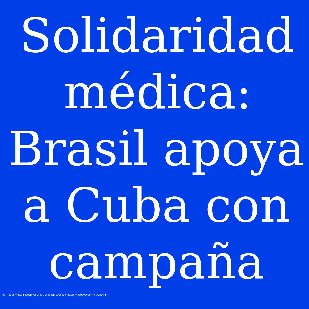 Solidaridad Médica: Brasil Apoya A Cuba Con Campaña