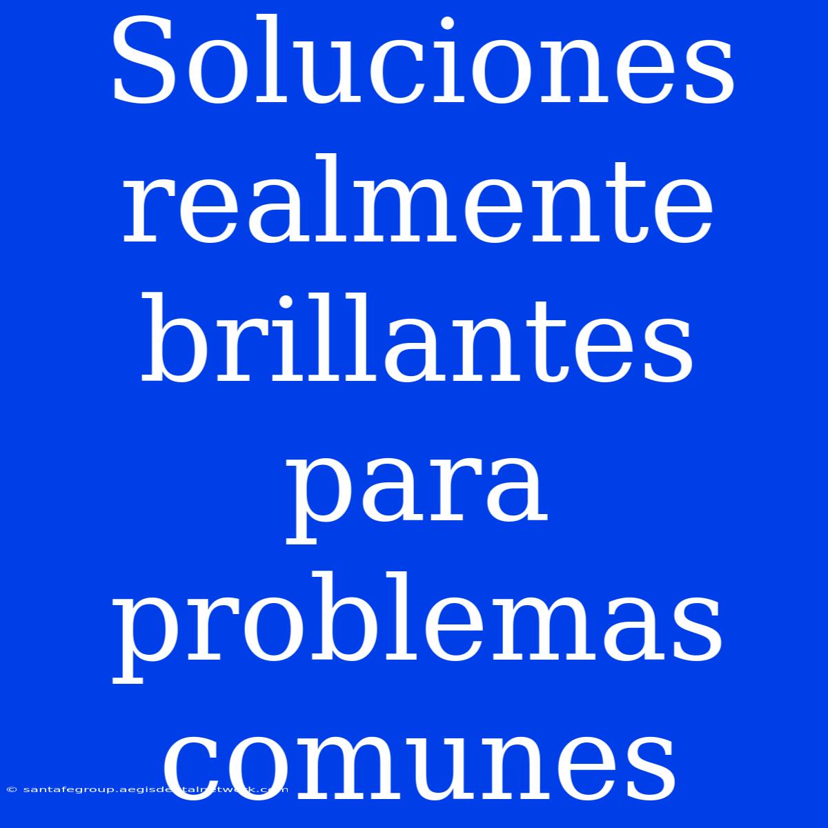 Soluciones Realmente Brillantes Para Problemas Comunes