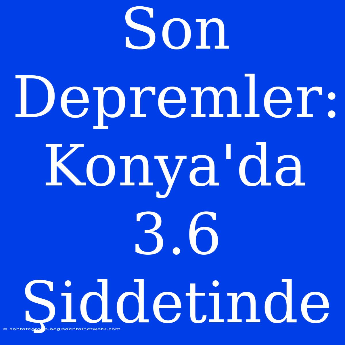 Son Depremler: Konya'da 3.6 Şiddetinde