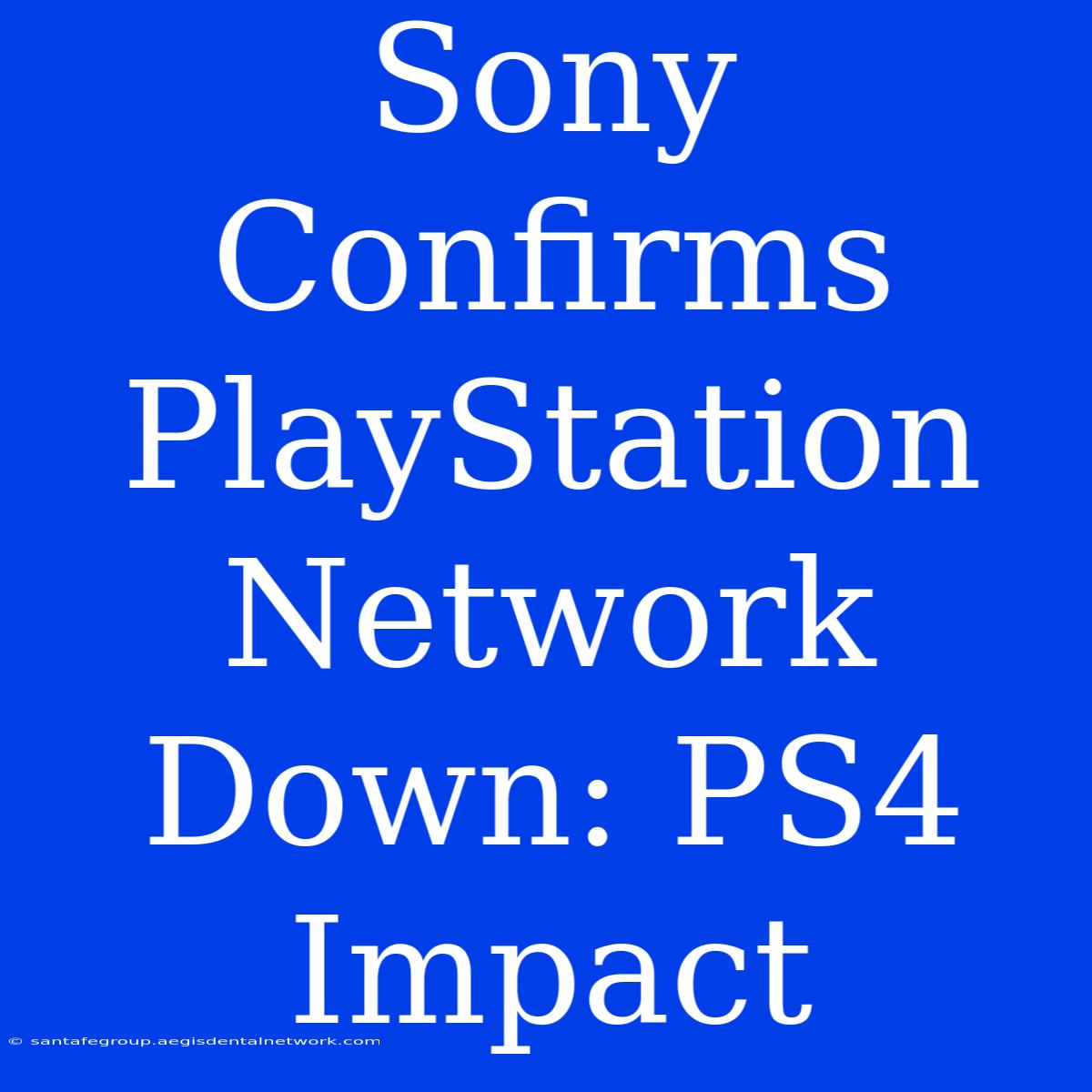 Sony Confirms PlayStation Network Down: PS4 Impact