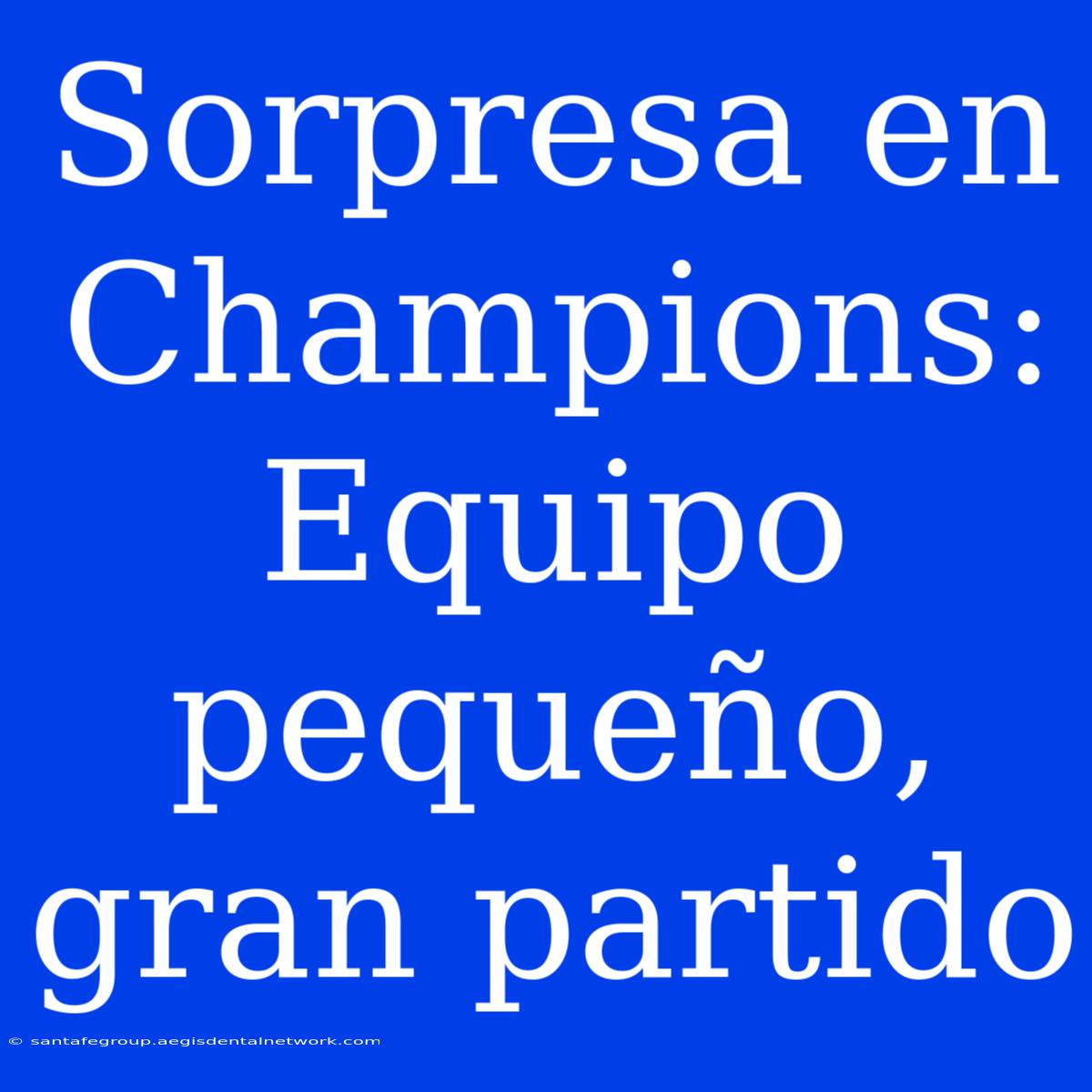 Sorpresa En Champions: Equipo Pequeño, Gran Partido