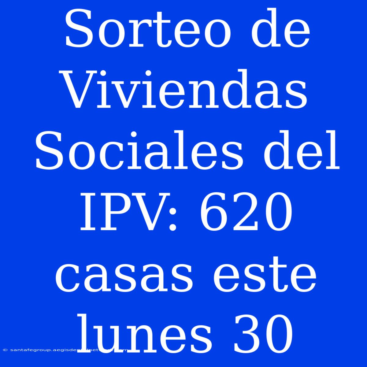 Sorteo De Viviendas Sociales Del IPV: 620 Casas Este Lunes 30