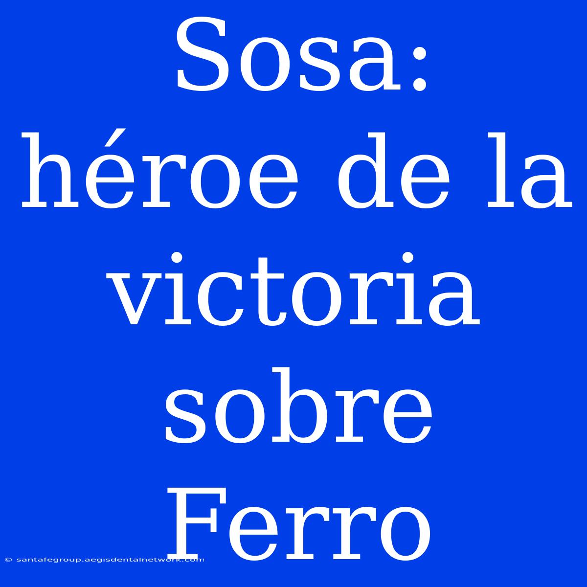 Sosa: Héroe De La Victoria Sobre Ferro