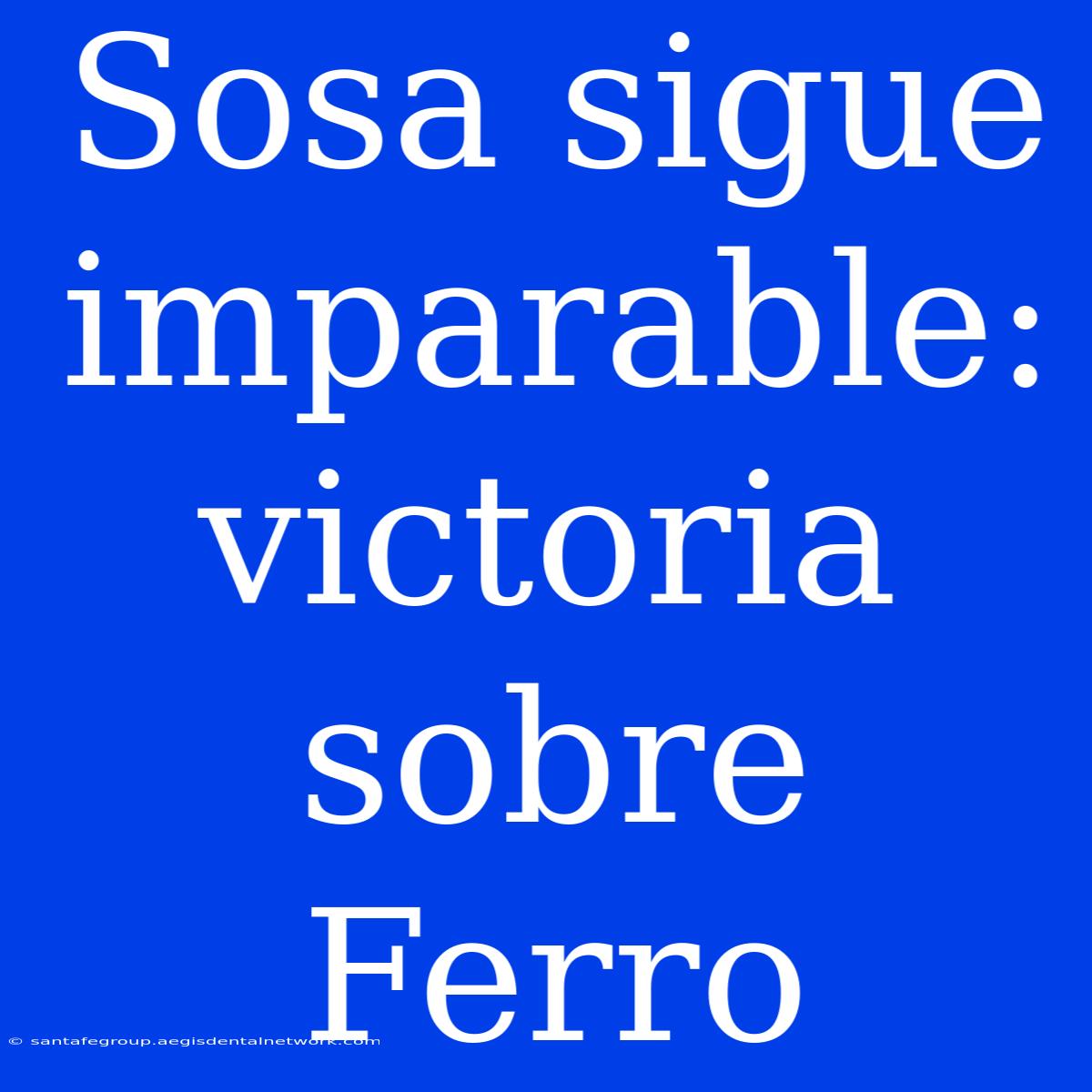 Sosa Sigue Imparable: Victoria Sobre Ferro