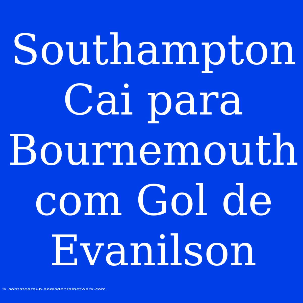 Southampton Cai Para Bournemouth Com Gol De Evanilson