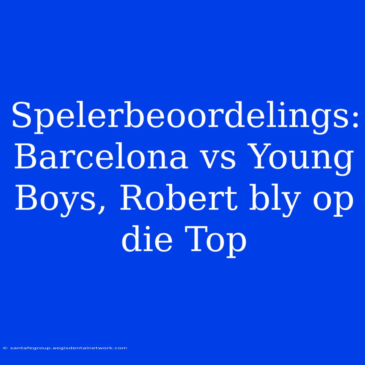 Spelerbeoordelings: Barcelona Vs Young Boys, Robert Bly Op Die Top