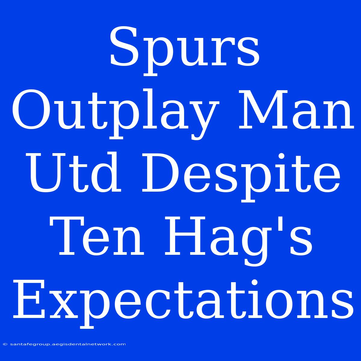 Spurs Outplay Man Utd Despite Ten Hag's Expectations