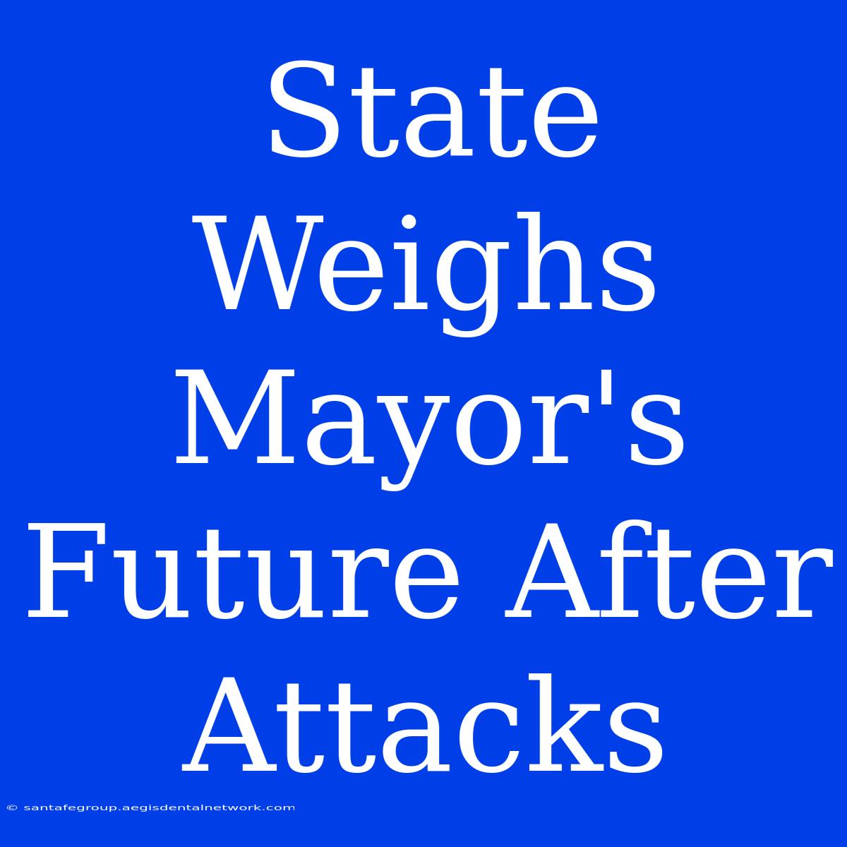 State Weighs Mayor's Future After Attacks