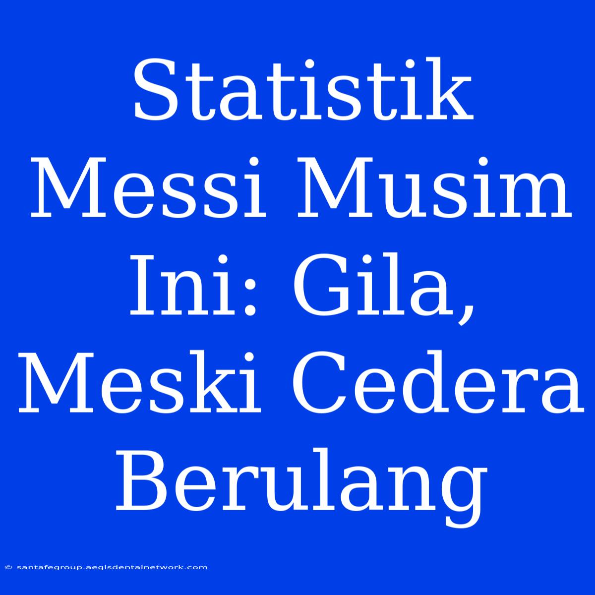 Statistik Messi Musim Ini: Gila, Meski Cedera Berulang