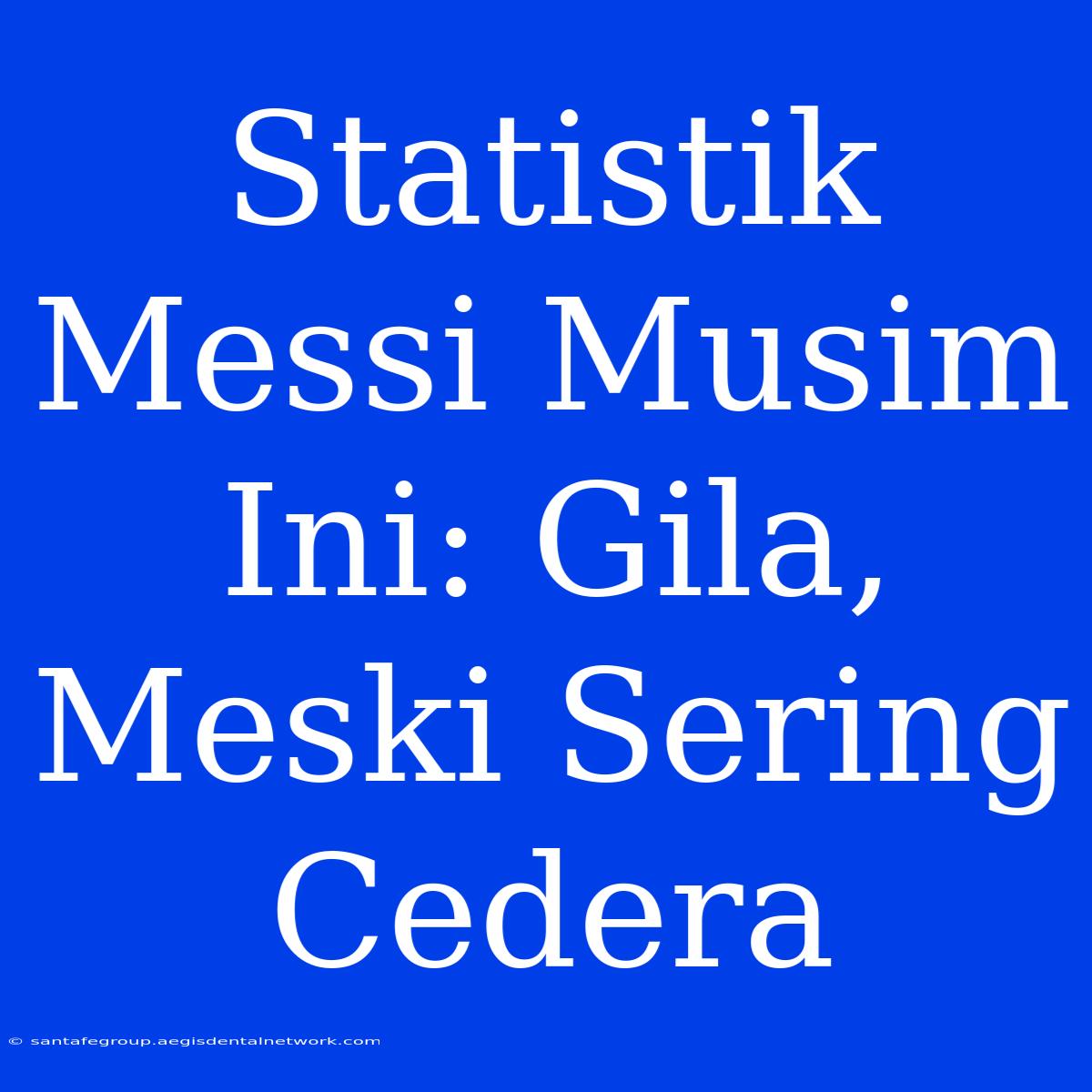 Statistik Messi Musim Ini: Gila, Meski Sering Cedera